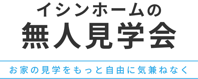 イシンホームの無人見学会 お家の見学をもっと自由に気兼ねなく