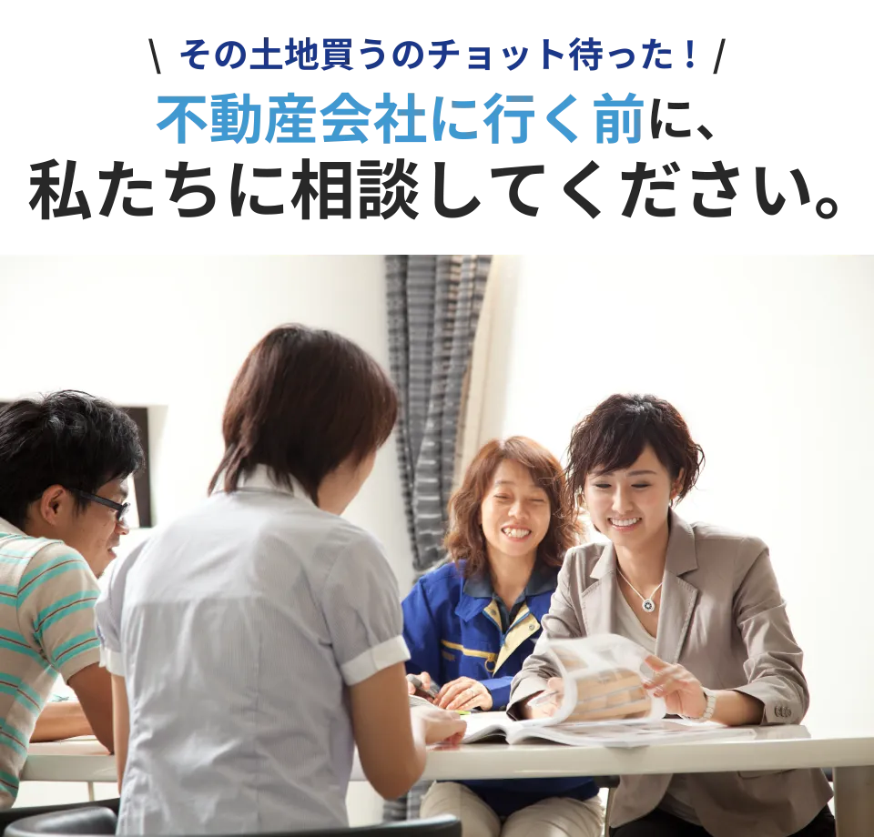 その土地買うのチョット待った！不動産会社に行く前に、私たちに相談してください。