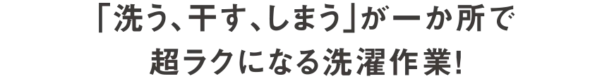 「洗う、干す、しまう」が一か所で超ラクになる洗濯作業!