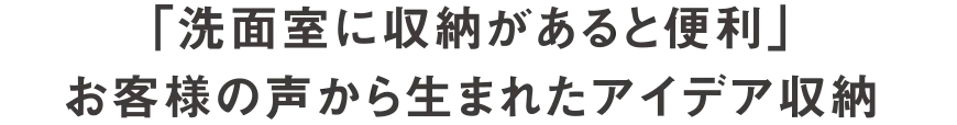 「洗面室に収納があると便利」お客様の声から生まれたアイデア収納