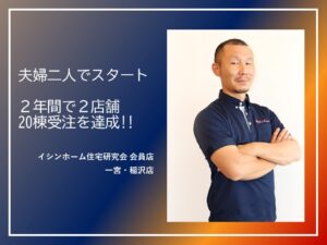 夫婦二人でスタートし、 4年間で2店舗20棟達成！