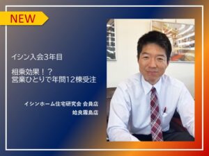 イシン入会2年 相乗効果で営業ひとりで年間12棟を受注